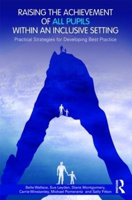 Raising the Achievement of All Pupils Within an Inclusive Setting: Practical Strategies for Developing Best Practice - Belle Wallace,Sue Leyden,Diane Montgomery - cover