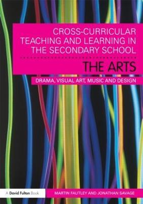 Cross-Curricular Teaching and Learning in the Secondary School... The Arts: Drama, Visual Art, Music and Design - Martin Fautley,Jonathan Savage - cover