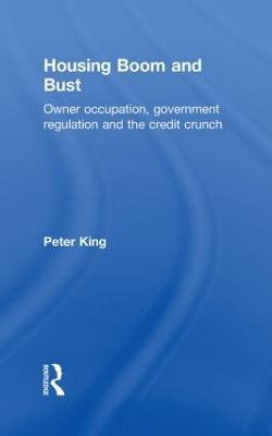 Housing Boom and Bust: Owner Occupation, Government Regulation and the Credit Crunch - Peter King - cover