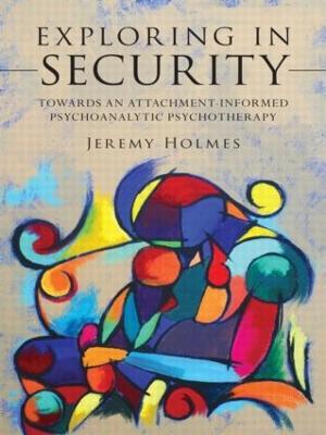 Exploring in Security: Towards an Attachment-Informed Psychoanalytic Psychotherapy - Jeremy Holmes - cover