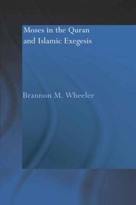 Moses in the Qur'an and Islamic Exegesis - Brannon M. Wheeler - cover