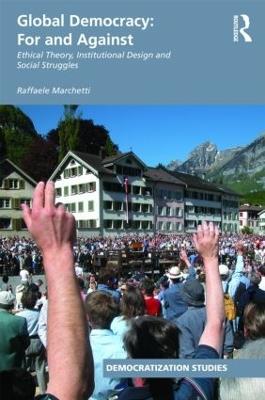 Global Democracy: For and Against: Ethical Theory, Institutional Design and Social Struggles - Raffaele Marchetti - cover