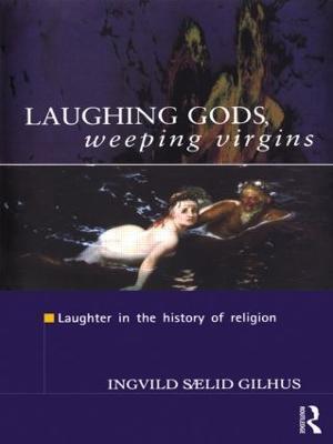 Laughing Gods, Weeping Virgins: Laughter in the History of Religion - Ingvild Saelid Gilhus - cover