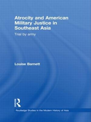 Atrocity and American Military Justice in Southeast Asia: Trial by Army - Louise Barnett - cover