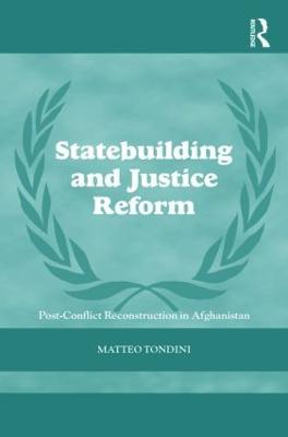 Statebuilding and Justice Reform: Post-Conflict Reconstruction in Afghanistan - Matteo Tondini - cover