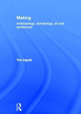 Making: Anthropology, Archaeology, Art and Architecture - Tim Ingold - cover
