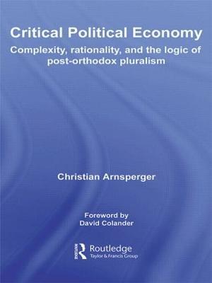 Critical Political Economy: Complexity, Rationality, and the Logic of Post-Orthodox Pluralism - Christian Arnsperger - cover