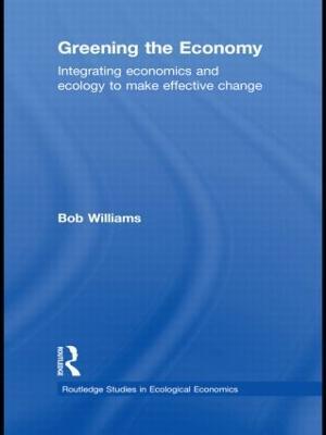 Greening the Economy: Integrating economics and ecology to make effective change - Robert Williams - cover