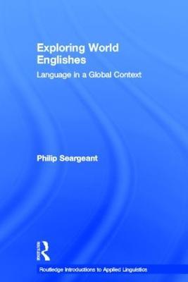 Exploring World Englishes: Language in a Global Context - Philip Seargeant - cover
