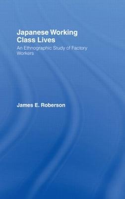 Japanese Working Class Lives: An Ethnographic Study of Factory Workers - James Roberson - cover