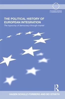 The Political History of European Integration: The Hypocrisy of Democracy-Through-Market - Hagen Schulz-Forberg,Bo Stråth - cover