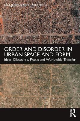 Order and Disorder in Urban Space and Form: Ideas, Discourse, Praxis and Worldwide Transfer - Paul Jenkins,Harry Smith - cover