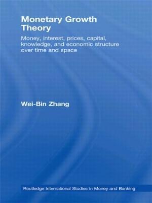 Monetary Growth Theory: Money, Interest, Prices, Capital, Knowledge and Economic Structure over Time and Space - Wei-Bin Zhang - cover