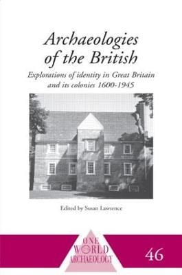 Archaeologies of the British: Explorations of Identity in the United Kingdom and Its Colonies 1600-1945 - cover