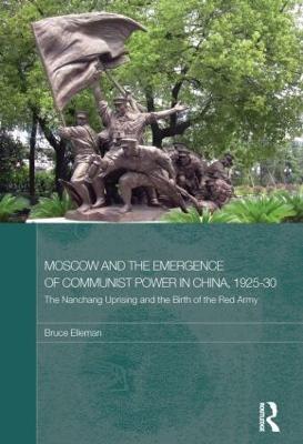 Moscow and the Emergence of Communist Power in China, 1925–30: The Nanchang Uprising and the Birth of the Red Army - Bruce Elleman - cover