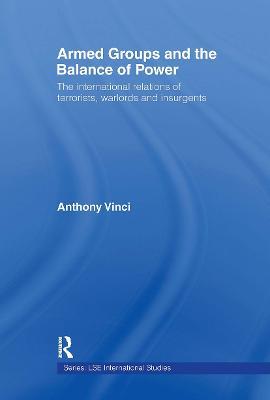 Armed Groups and the Balance of Power: The International Relations of Terrorists, Warlords and Insurgents - Anthony Vinci - cover