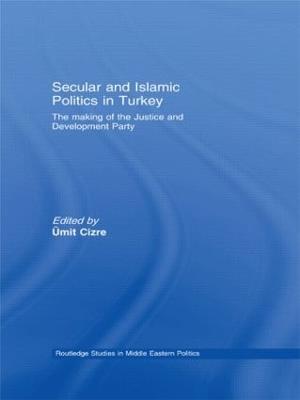 Secular and Islamic Politics in Turkey: The Making of the Justice and Development Party - cover