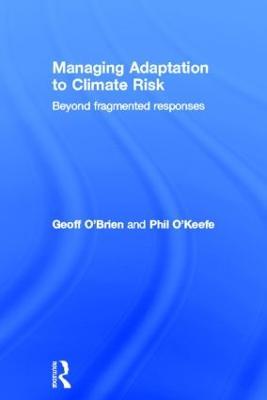 Managing Adaptation to Climate Risk: Beyond Fragmented Responses - Geoff O'Brien,Phil O'Keefe - cover