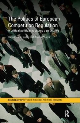 The Politics of European Competition Regulation: A Critical Political Economy Perspective - Hubert Buch-Hansen,Angela Wigger - cover