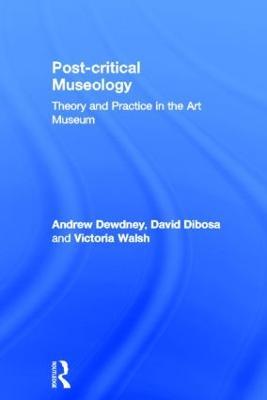 Post Critical Museology: Theory and Practice in the Art Museum - Andrew Dewdney,David Dibosa,Victoria Walsh - cover