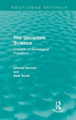 The Uncertain Science (Routledge Revivals): Criticism of Sociological Formalism - Ahmed Gurnah,Alan Scott - cover