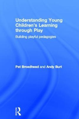 Understanding Young Children's Learning through Play: Building playful pedagogies - Pat Broadhead,Andy Burt - cover