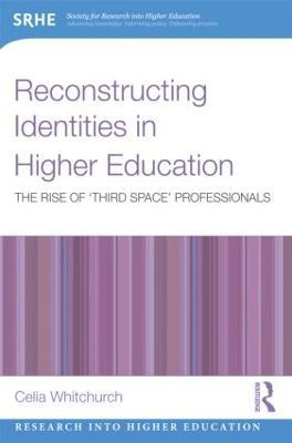 Reconstructing Identities in Higher Education: The rise of 'Third Space' professionals - Celia Whitchurch - cover