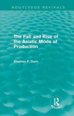 The Fall and Rise of the Asiatic Mode of Production (Routledge Revivals) - Stephen Dunn - cover
