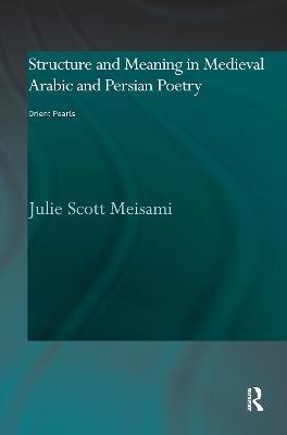 Structure and Meaning in Medieval Arabic and Persian Lyric Poetry: Orient Pearls - Julie Meisami - cover