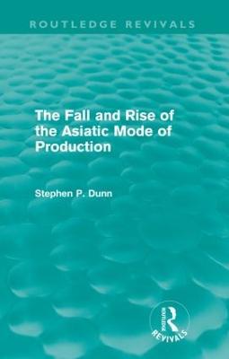 The Fall and Rise of the Asiatic Mode of Production (Routledge Revivals) - Stephen Dunn - cover