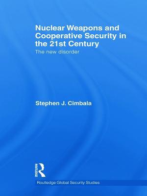 Nuclear Weapons and Cooperative Security in the 21st Century: The New Disorder - Stephen J. Cimbala - cover