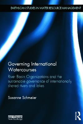 Governing International Watercourses: River Basin Organizations and the Sustainable Governance of Internationally Shared Rivers and Lakes - Susanne Schmeier - cover