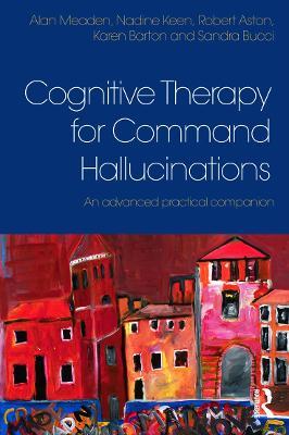 Cognitive Therapy for Command Hallucinations: An advanced practical companion - Alan Meaden,Nadine Keen,Robert Aston - cover