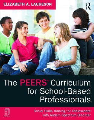 The PEERS Curriculum for School-Based Professionals: Social Skills Training for Adolescents with Autism Spectrum Disorder - Elizabeth A. Laugeson - cover