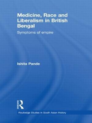 Medicine, Race and Liberalism in British Bengal: Symptoms of Empire - Ishita Pande - cover