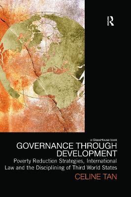Governance through Development: Poverty Reduction Strategies, International Law and the Disciplining of Third World States - Celine Tan - cover