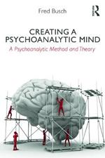 Creating a Psychoanalytic Mind: A psychoanalytic method and theory