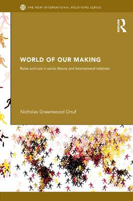 World of Our Making: Rules and Rule in Social Theory and International Relations - Nicholas Onuf - cover