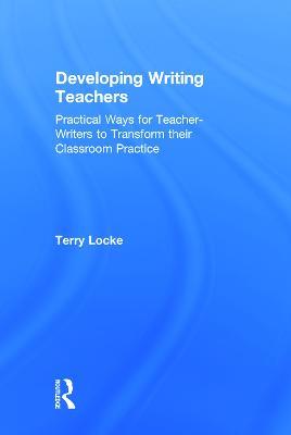 Developing Writing Teachers: Practical Ways for Teacher-Writers to Transform their Classroom Practice - Terry Locke - cover
