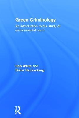 Green Criminology: An Introduction to the Study of Environmental Harm - Rob White,Diane Heckenberg - cover