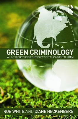 Green Criminology: An Introduction to the Study of Environmental Harm - Rob White,Diane Heckenberg - cover