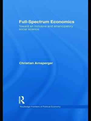 Full-Spectrum Economics: Toward an Inclusive and Emancipatory Social Science - Christian Arnsperger - cover