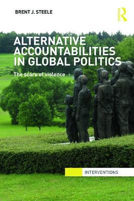 Alternative Accountabilities in Global Politics: The Scars of Violence - Brent J. Steele - cover