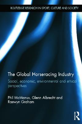 The Global Horseracing Industry: Social, Economic, Environmental and Ethical Perspectives - Phil McManus,Glenn Albrecht,Raewyn Graham - cover