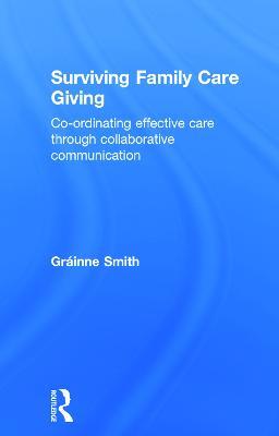 Surviving Family Care Giving: Co-ordinating effective care through collaborative communication - Gráinne Smith - cover