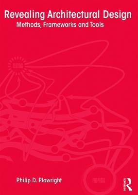Revealing Architectural Design: Methods, Frameworks and Tools - Philip D. Plowright - cover
