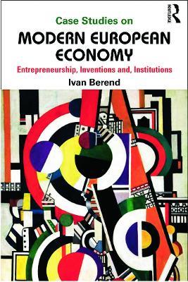 Case Studies on Modern European Economy: Entrepreneurship, Inventions, and Institutions - Ivan Berend - cover