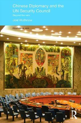 Chinese Diplomacy and the UN Security Council: Beyond the Veto - Joel Wuthnow - cover