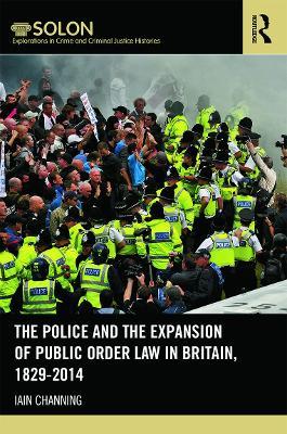The Police and the Expansion of Public Order Law in Britain, 1829-2014 - Iain Channing - cover