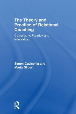 The Theory and Practice of Relational Coaching: Complexity, Paradox and Integration - Simon Cavicchia,Maria Gilbert - cover